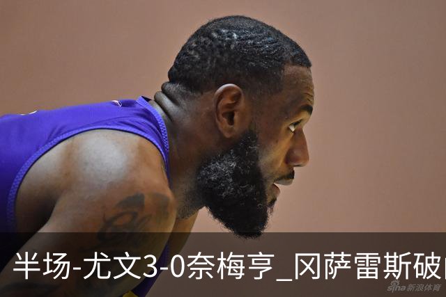 半场-尤文3-0奈梅亨 冈萨雷斯破门+造点门将格拉巴拉送助攻