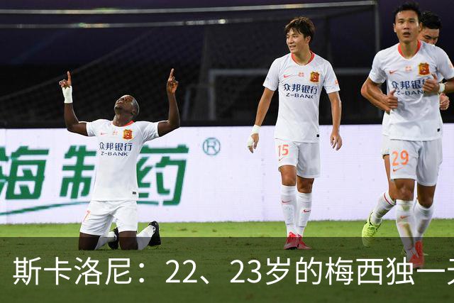 斯卡洛尼：22、23岁的梅西独一无二，真的很想在他更年轻时执教他